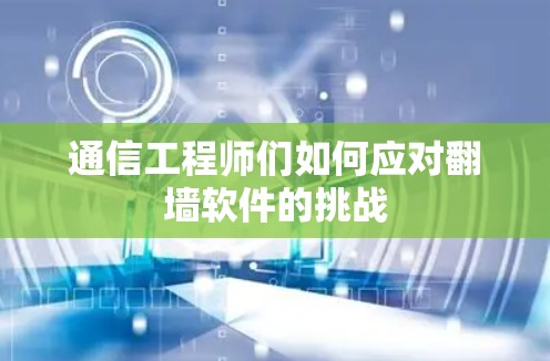 通信工程师们如何应对翻墙软件的挑战