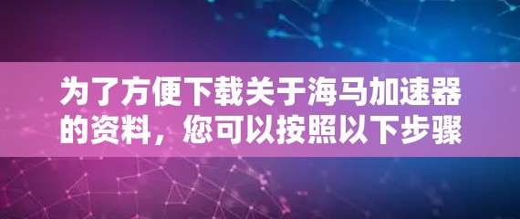 为了方便下载关于海马加速器的资料，您可以按照以下步骤进行操作