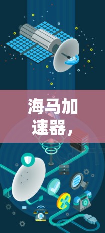 海马加速器，全球加速创新的引领者