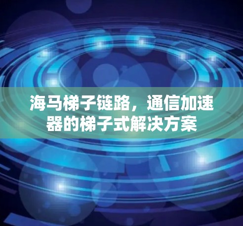 海马梯子链路，通信加速器的梯子式解决方案