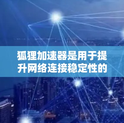 狐狸加速器是用于提升网络连接稳定性的软件，通常用于工作和学习。以下是一步步的指南，帮助你安全地下载和安装狐狸加速器