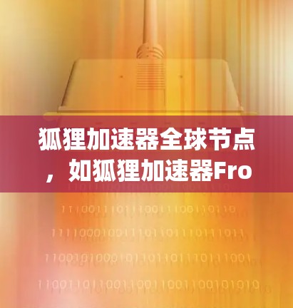 狐狸加速器全球节点，如狐狸加速器Frog，是一种专为提升网络连接速度而设计的加速工具。以下是对该节点的详细分析