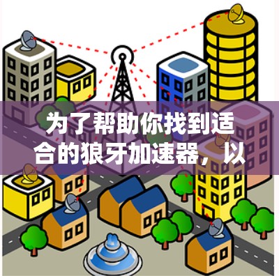 为了帮助你找到适合的狼牙加速器，以下是系统性的推荐步骤和建议