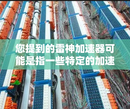 您提到的雷神加速器可能是指一些特定的加速器软件，但请注意，您提供的信息可能不完全准确，或者可能包含错误信息。如果您指的是某个特定的加速器软件，建议您直接访问该软件的官方网站或下载页面获取最新信息
