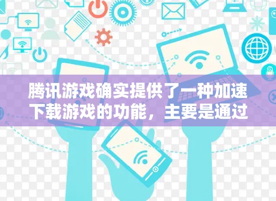 腾讯游戏确实提供了一种加速下载游戏的功能，主要是通过优化缓存、压缩缓存数据以及利用多线程下载来提高下载速度。以下是具体的操作步骤