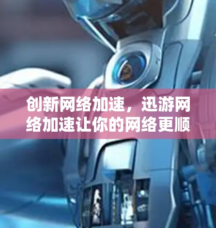 创新网络加速，迅游网络加速让你的网络更顺畅