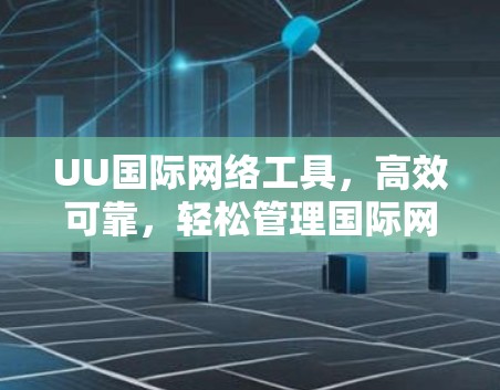 UU国际网络工具，高效可靠，轻松管理国际网络