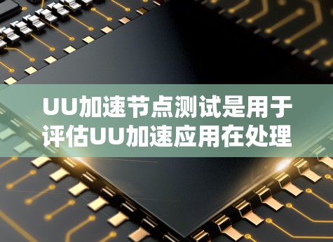 UU加速节点测试是用于评估UU加速应用在处理大量任务时的性能表现和效率的工具。以下是关于UU加速节点测试的详细说明