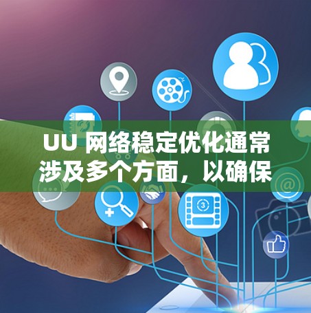 UU 网络稳定优化通常涉及多个方面，以确保网络连接的可靠性和稳定性。以下是一些常见的方法和步骤，帮助你优化网络稳定性