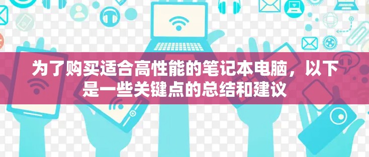 为了购买适合高性能的笔记本电脑，以下是一些关键点的总结和建议