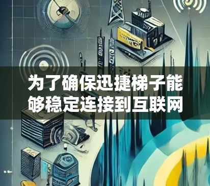 为了确保迅捷梯子能够稳定连接到互联网，按照以下步骤进行操作