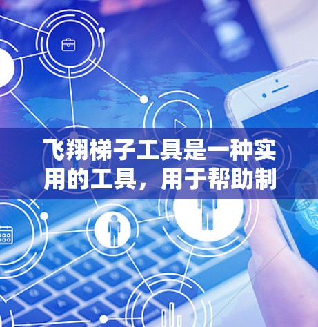 飞翔梯子工具是一种实用的工具，用于帮助制作飞机模型。以下是对该工具的详细分析
