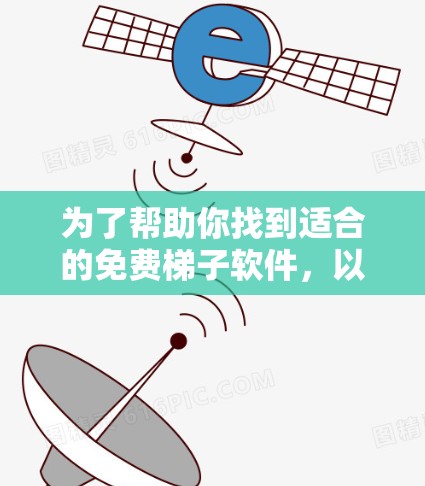 为了帮助你找到适合的免费梯子软件，以下是详细的推荐和评价