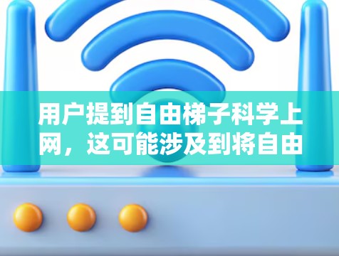用户提到自由梯子科学上网，这可能涉及到将自由梯子的功能提升到科学的水平，使其在使用上更加高效、准确或适应更复杂的环境。为了更好地理解这一需求，我需要进一步确认自由梯子和科学上网的具体含义