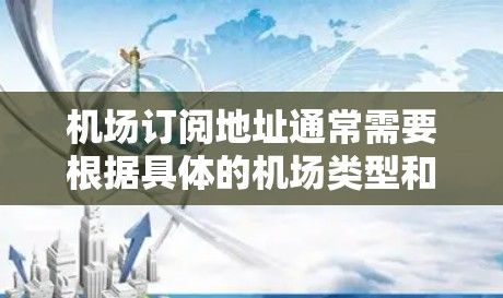 机场订阅地址通常需要根据具体的机场类型和旅行目的地来选择最合适的地址。以下是一些常见的地址范围和格式，供你参考
