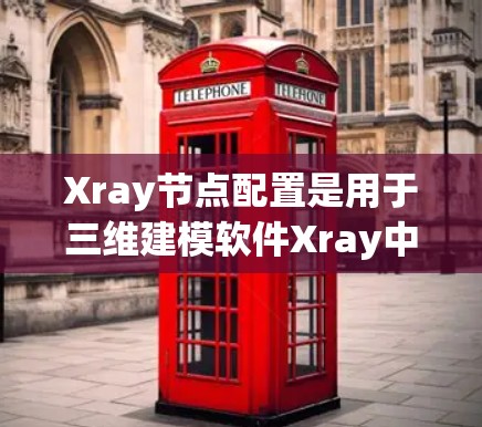 Xray节点配置是用于三维建模软件Xray中的一个关键部分，主要涉及节点的属性和连接。以下是详细的步骤指南
