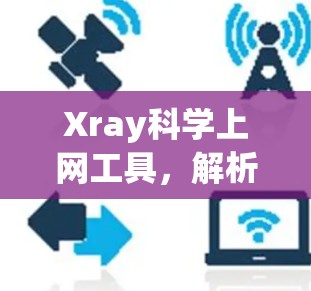 Xray科学上网工具，解析X射线在科学领域的互联网应用