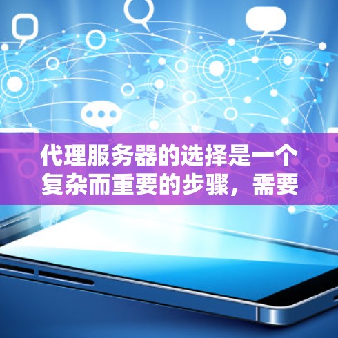 代理服务器的选择是一个复杂而重要的步骤，需要综合考虑多个因素以确保其成功。以下是逐步的建议