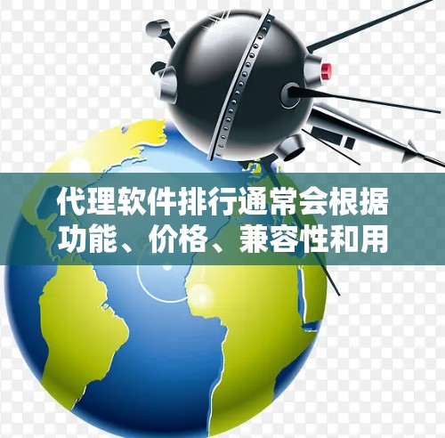 代理软件排行通常会根据功能、价格、兼容性和用户评价等多方面因素来排序。以下是一些常见的代理软件分类及其特点，供您参考