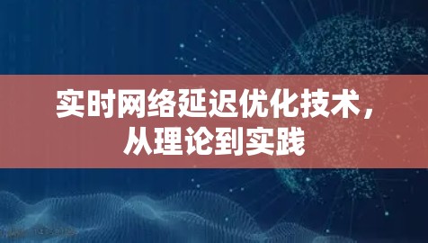 实时网络延迟优化技术，从理论到实践