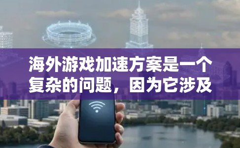 海外游戏加速方案是一个复杂的问题，因为它涉及到游戏在不同平台上的兼容性和性能优化。以下是一个综合性的海外游戏加速方案建议