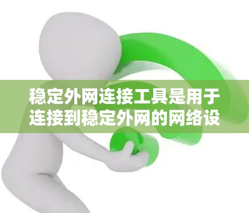 稳定外网连接工具是用于连接到稳定外网的网络设备，如路由器、交换机和网络线。以下是详细的使用步骤和注意事项