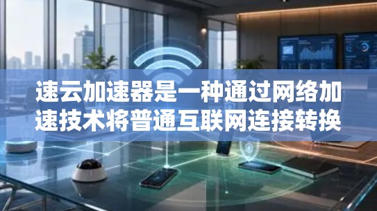 速云加速器是一种通过网络加速技术将普通互联网连接转换为高带宽高速连接的工具。如果你对如何使用速云加速器进行加速感兴趣，可以参考以下步骤