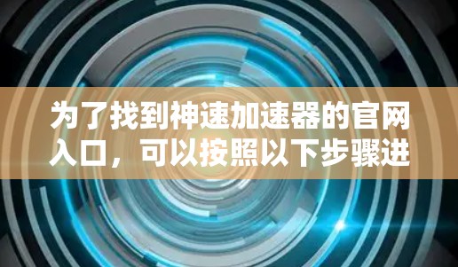 为了找到神速加速器的官网入口，可以按照以下步骤进行