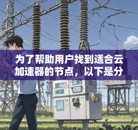 为了帮助用户找到适合云加速器的节点，以下是分步骤的推荐过程