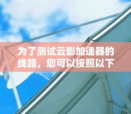 为了测试云影加速器的线路，您可以按照以下步骤进行