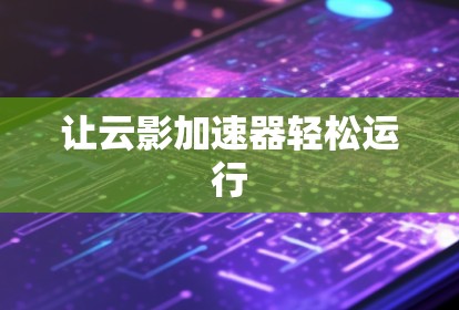 让云影加速器轻松运行
