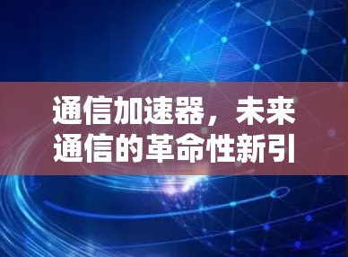 通信加速器，未来通信的革命性新引擎