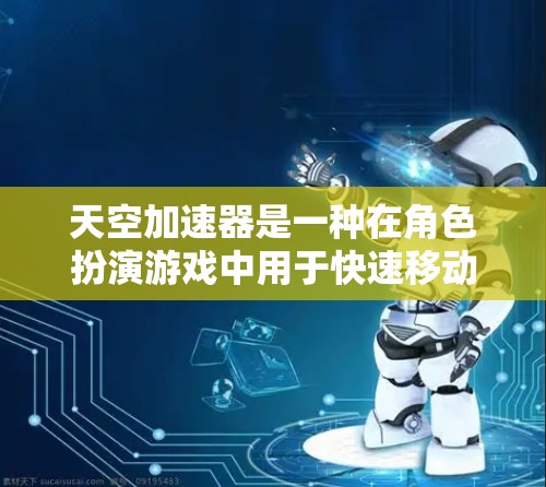 天空加速器是一种在角色扮演游戏中用于快速移动技能的加速工具，通常在角色移动时自动触发，帮助玩家提升移动速度。以下是关于天空加速器速度测试的一些常见问题及解决方法