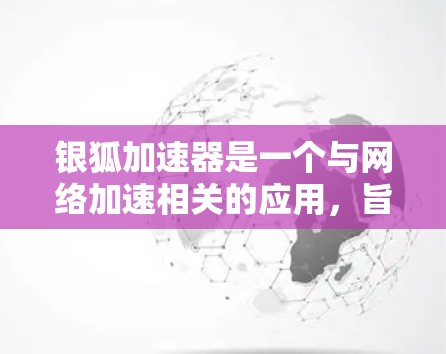 银狐加速器是一个与网络加速相关的应用，旨在帮助用户获得更多流量。以下是对该APP的详细介绍
