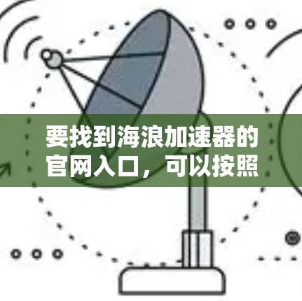 要找到海浪加速器的官网入口，可以按照以下步骤进行