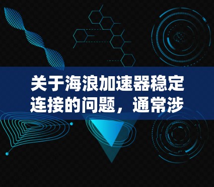 关于海浪加速器稳定连接的问题，通常涉及如何确保数据流的稳定传输和处理，尤其是在与海浪相关的实时监测和预测系统中。以下是一些可能的解释和解决方法
