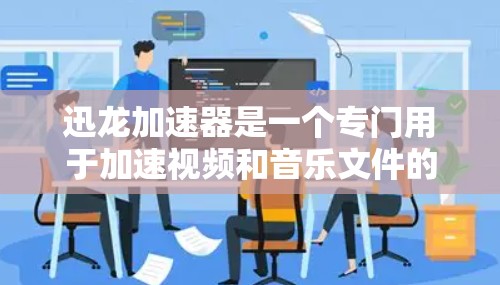 迅龙加速器是一个专门用于加速视频和音乐文件的网站。它支持多种格式，包括MP4、AVI、MKV、M4P等。以下是关于迅龙加速器的使用指南和常见问题的解答
