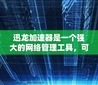 迅龙加速器是一个强大的网络管理工具，可以帮助用户优化网络连接，提高网络性能。以下是一些关于迅龙加速器网络优化的常见问题和解决方案