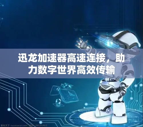 迅龙加速器高速连接，助力数字世界高效传输
