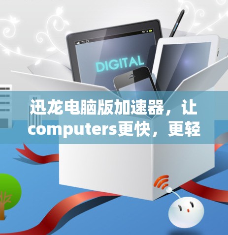 迅龙电脑版加速器，让computers更快，更轻松