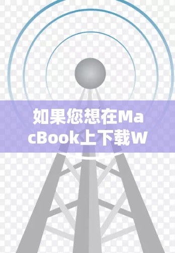 如果您想在MacBook上下载Windows软件，以下是一些步骤和方法