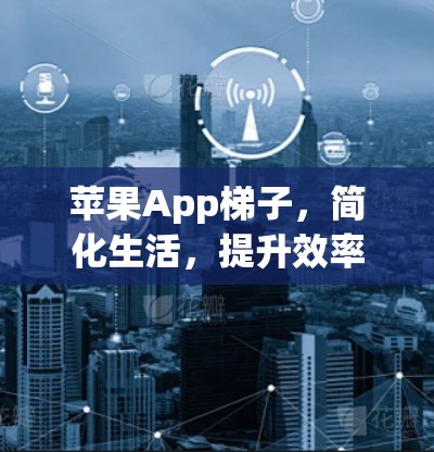 苹果App梯子，简化生活，提升效率