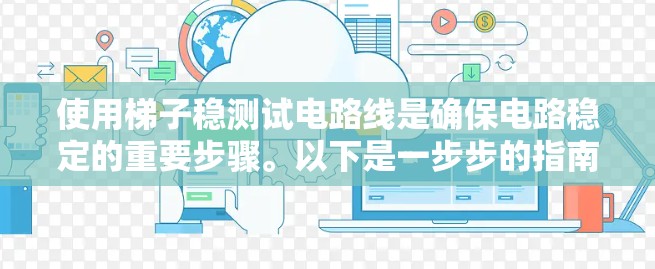 使用梯子稳测试电路线是确保电路稳定的重要步骤。以下是一步步的指南