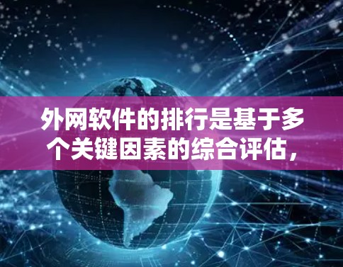外网软件的排行是基于多个关键因素的综合评估，包括下载速度、软件类型、功能、大小、来源、版本、用户反馈、兼容性、稳定性和潜在问题。以下是综合考虑后的外网软件排行示例