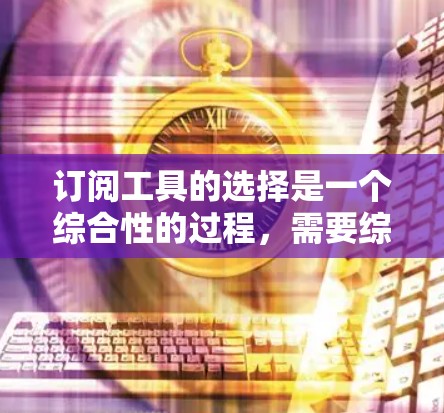 订阅工具的选择是一个综合性的过程，需要综合考虑需求、性价比、更新维护、购买渠道以及兼容性等因素。以下是一个全面的订阅工具推荐策略