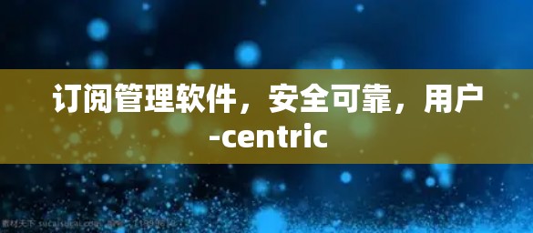 订阅管理软件，安全可靠，用户-centric