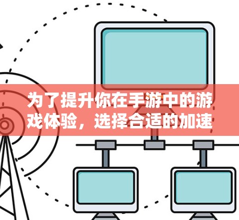 为了提升你在手游中的游戏体验，选择合适的加速软件是一个明智的决定。以下是一些综合考虑的因素和建议