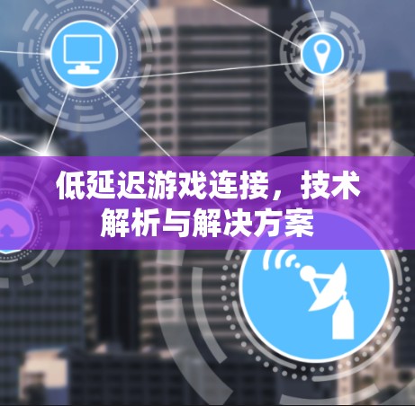 低延迟游戏连接，技术解析与解决方案