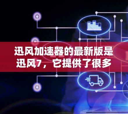 迅风加速器的最新版是迅风7，它提供了很多功能，比如网页增强、视频加速、缓存管理、网站过滤等。迅风加速器是免费的，适合加速网页和下载。如果您需要加速下载，迅风加速器是一个非常不错的选择