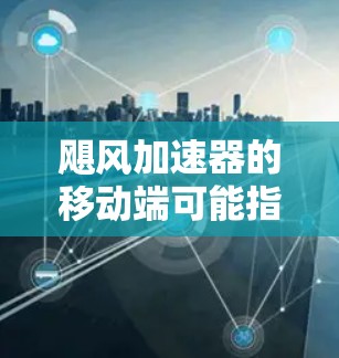 飓风加速器的移动端可能指在手机上单独运行的特定模式或设置，这些模式通常在主版本中存在，允许玩家调整飓风的运行参数以获得更符合游戏体验的飓风效果。以下是这些模式和设置的详细说明